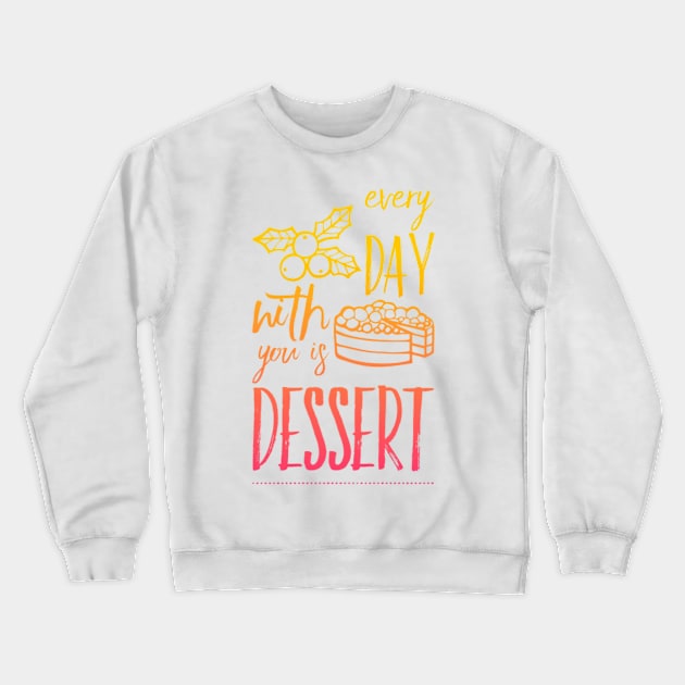 Every day with you is dessert Crewneck Sweatshirt by BoogieCreates